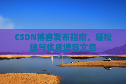 CSDN博客发布指南，轻松撰写优质博客文章